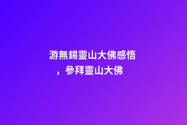 游無錫靈山大佛感悟，參拜靈山大佛